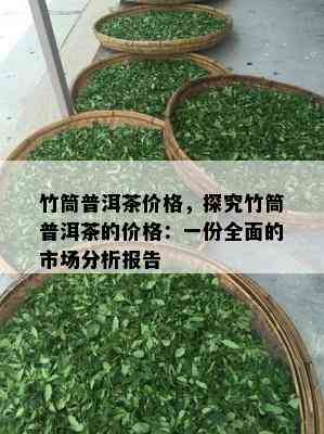 竹筒普洱茶价格，探究竹筒普洱茶的价格：一份全面的市场分析报告