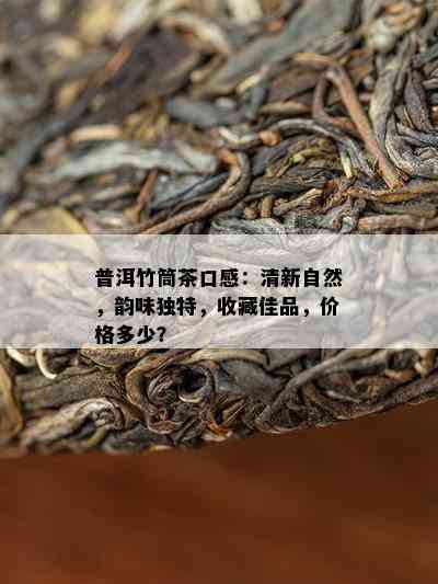 普洱竹筒茶口感：清新自然，韵味特别，收藏佳品，价格多少？