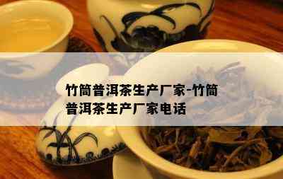 竹筒普洱茶生产厂家-竹筒普洱茶生产厂家电话