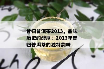 昔归普洱茶2013，品味历史的醇厚：2013年昔归普洱茶的特别韵味