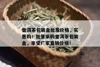 普洱茶包装盒批发价格，实惠购！批量采购普洱茶包装盒，享受厂家直销价格！