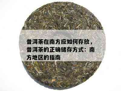 普洱茶在南方应怎样存放，普洱茶的正确储存方法：南方地区的指南