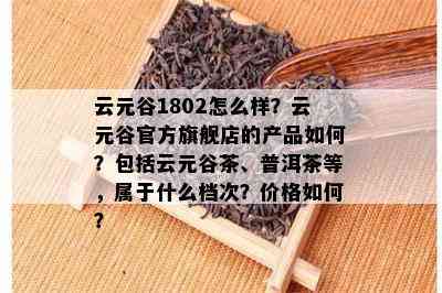 云元谷1802怎么样？云元谷官方旗舰店的产品如何？包括云元谷茶、普洱茶等，属于什么档次？价格如何？