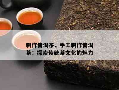 制作普洱茶，手工制作普洱茶：探索传统茶文化的魅力