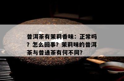 普洱茶有茉莉香味：正常吗？怎么回事？茉莉味的普洱茶与普通茶有何不同？