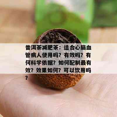 普洱茶减肥茶：适合心脑血管病人使用吗？有效吗？有何科学依据？如何配制最有效？效果如何？可以饮用吗？