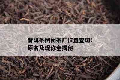 普洱茶倒闭茶厂位置查询：原名及现称全揭秘