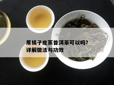 用橘子皮蒸普洱茶可以吗？详解做法与功效