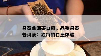 昌泰普洱茶口感，品鉴昌泰普洱茶：独特的口感体验