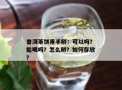 普洱茶饼用手掰：可以吗？能喝吗？怎么掰？如何存放？