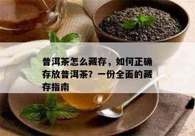 普洱茶怎么藏存，如何正确存放普洱茶？一份全面的藏存指南