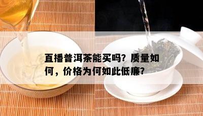 直播普洱茶能买吗？质量如何，价格为何如此低廉？