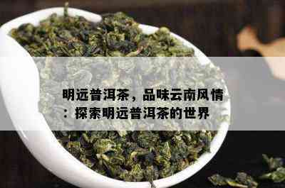 明远普洱茶，品味云南风情：探索明远普洱茶的世界