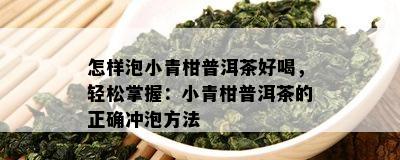 怎样泡小青柑普洱茶好喝，轻松掌握：小青柑普洱茶的正确冲泡方法