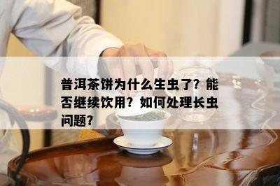 普洱茶饼为什么生虫了？能否继续饮用？怎样解决长虫疑问？