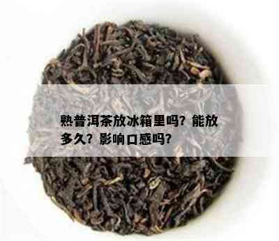 熟普洱茶放冰箱里吗？能放多久？作用口感吗？