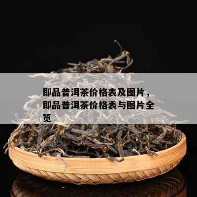 即品普洱茶价格表及图片，即品普洱茶价格表与图片全览