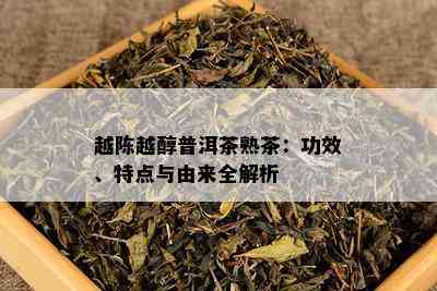 越陈越醇普洱茶熟茶：功效、特点与由来全解析