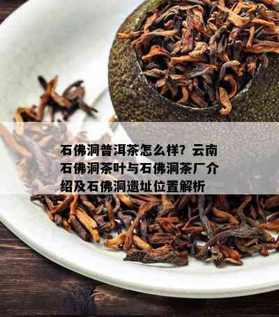 石佛洞普洱茶怎么样？云南石佛洞茶叶与石佛洞茶厂介绍及石佛洞遗址位置解析