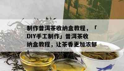 制作普洱茶收纳盒教程，「DIY手工制作」普洱茶收纳盒教程，让茶香更加浓郁！