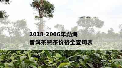 2018-2006年勐海普洱茶熟茶价格全查询表