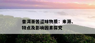 普洱茶苦涩味物质：来源、特点及影响因素探究