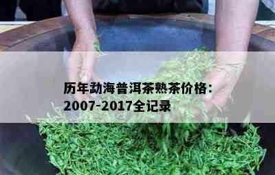 历年勐海普洱茶熟茶价格：2007-2017全记录