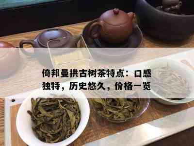 倚邦曼拱古树茶特点：口感独特，历史悠久，价格一览