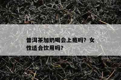 普洱茶加奶喝会上瘾吗？女性适合饮用吗？