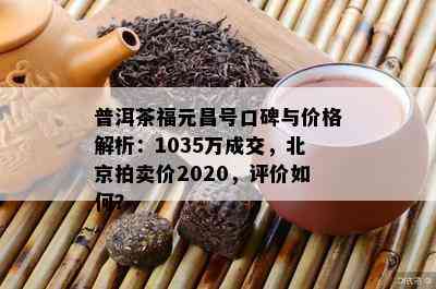 普洱茶福元昌号口碑与价格解析：1035万成交，北京拍卖价2020，评价如何？