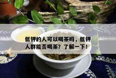 低钾的人可以喝茶吗，低钾人群能否喝茶？了解一下！