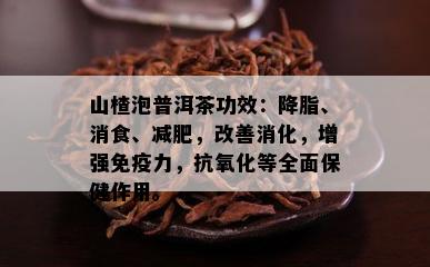 山楂泡普洱茶功效：降脂、消食、减肥，改善消化，增强免疫力，抗氧化等全面保健作用。