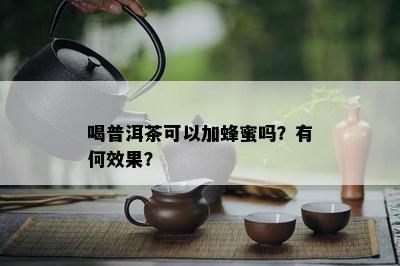 喝普洱茶可以加蜂蜜吗？有何效果？