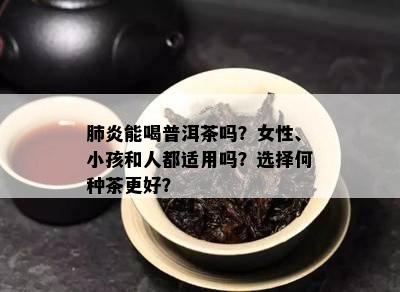 肺炎能喝普洱茶吗？女性、小孩和人都适用吗？选择何种茶更好？