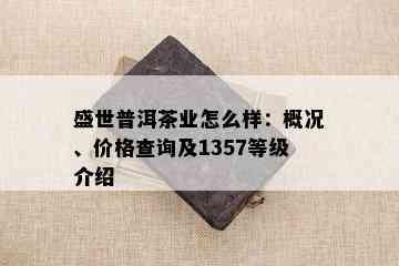 盛世普洱茶业怎么样：概况、价格查询及1357等级介绍