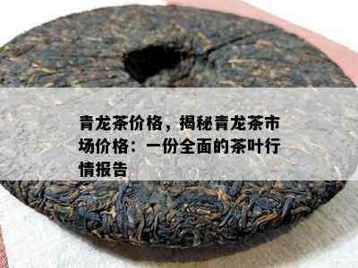 青龙茶价格，揭秘青龙茶市场价格：一份全面的茶叶行情报告