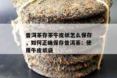 普洱茶存茶牛皮纸怎么保存，怎样正保证存普洱茶：采用牛皮纸袋