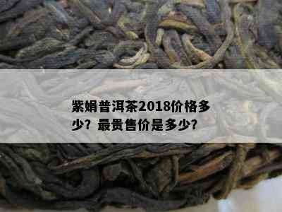 紫娟普洱茶2018价格多少？最贵售价是多少？