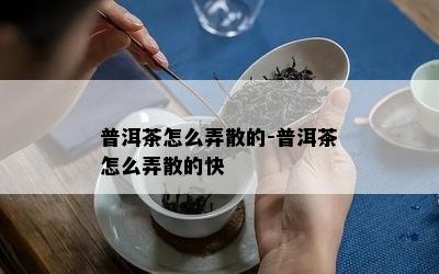 普洱茶怎么弄散的-普洱茶怎么弄散的快