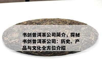 书剑普洱茶公司简介，探秘书剑普洱茶公司：历史、产品与文化全方位介绍