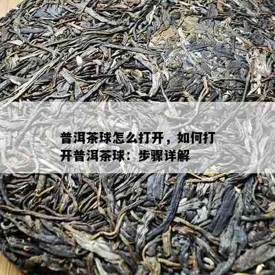 普洱茶球怎么打开，怎样打开普洱茶球：步骤详解