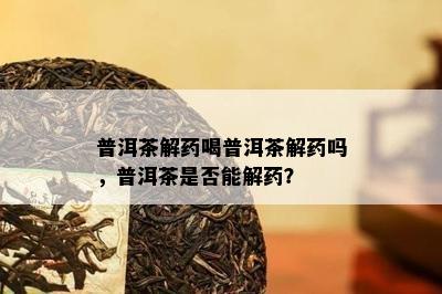 普洱茶解喝普洱茶解吗，普洱茶是否能解？