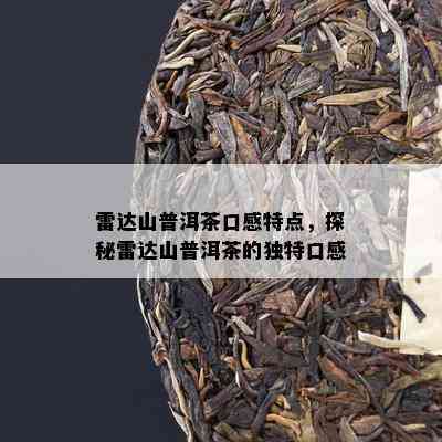 雷达山普洱茶口感特点，探秘雷达山普洱茶的特别口感