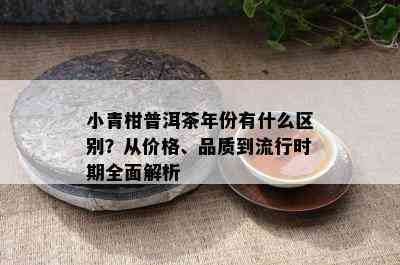 小青柑普洱茶年份有什么区别？从价格、品质到流行时期全面解析