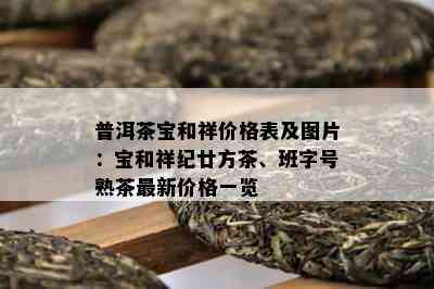 普洱茶宝和祥价格表及图片：宝和祥纪廿方茶、班字号熟茶最新价格一览