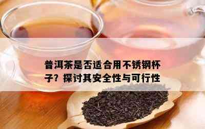 普洱茶是否适合用不锈钢杯子？探讨其安全性与可行性