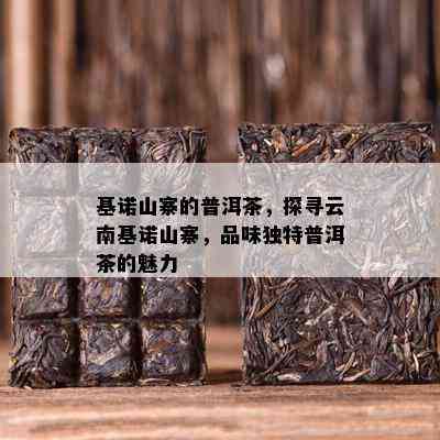 基诺山寨的普洱茶，探寻云南基诺山寨，品味特别普洱茶的魅力