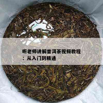 听老师讲解普洱茶视频教程：从入门到精通