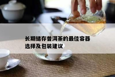 长期储存普洱茶的更佳容器选择及包装建议