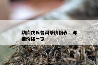 勐库戎氏普洱茶价格表：详细价格一览